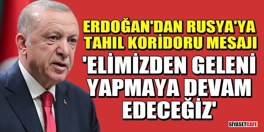 Erdoğan'dan Rusya'ya tahıl koridoru mesajı: 'Elimizden geleni yapmaya devam edeceğiz'