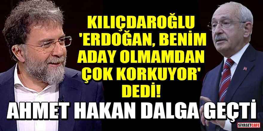 Kılıçdaroğlu 'Erdoğan, benim aday olmamdan çok korkuyor' dedi! Ahmet Hakan dalga geçti