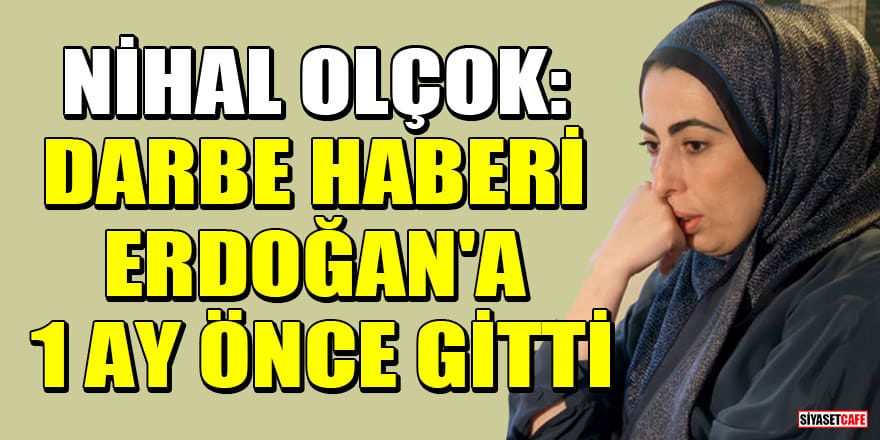 Nihal Olçok: Darbe haberi Erdoğan'a 1 ay önce gitti