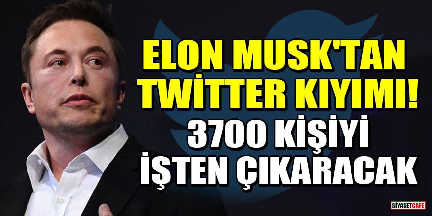 Elon Musk'tan Twitter kıyımı! 3700 kişiyi işten çıkaracak