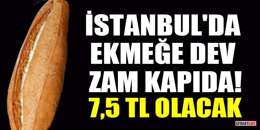 İstanbul'da ekmeğe dev zam kapıda! 7,5 TL olacak