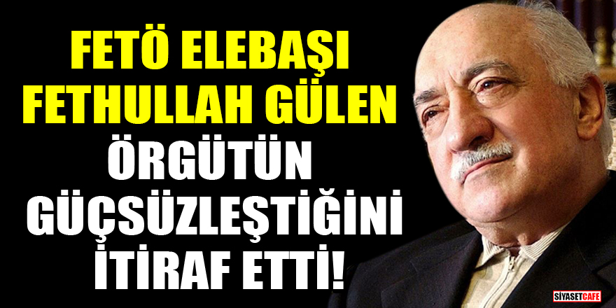 FETÖ elebaşı Fethullah Gülen örgütün güçsüzleştiğini itiraf etti!