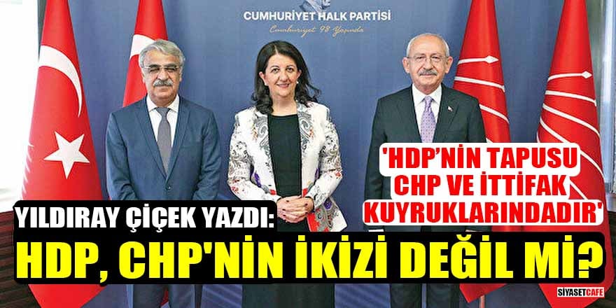 Yıldıray Çiçek yazdı: HDP, CHP'nin ikizi değil mi?