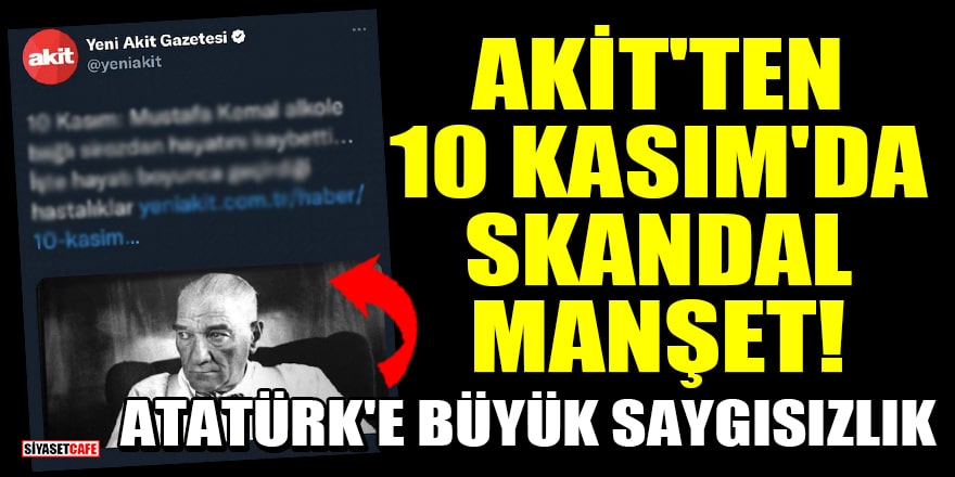 Akit'ten 10 Kasım'da skandal manşet! Atatürk'e büyük saygısızlık