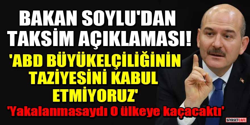 Bakan Soylu'dan Taksim saldırısı açıklaması! 'ABD büyükelçiliğinin taziyesini kabul etmiyoruz'