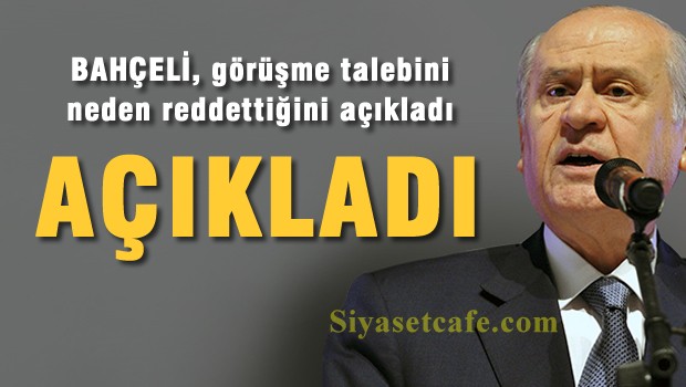 Bahçeli'nin görüşme talebini neden reddettiğini açıkladı