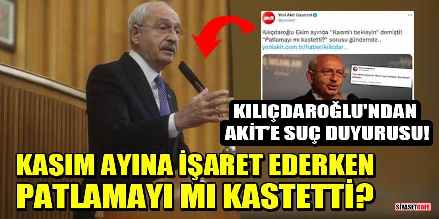 Akit'ten 'Kasım ayına işaret eden Kılıçdaroğlu patlamayı mı kastetti?' haberi! Kılıçdaroğlu suç duyurusunda bulunacak