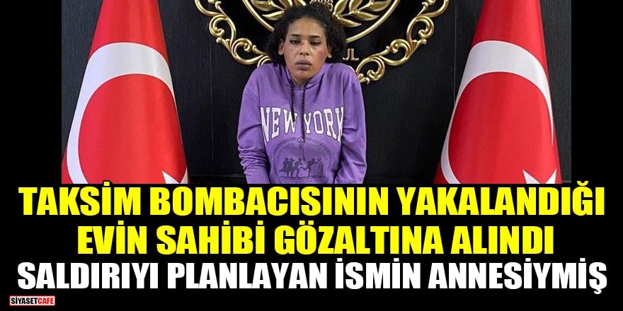 Taksim bombacısının yakalandığı evin sahibi gözaltında! Saldırıyı planlayan Ahmet Jarkas'ın annesiymiş