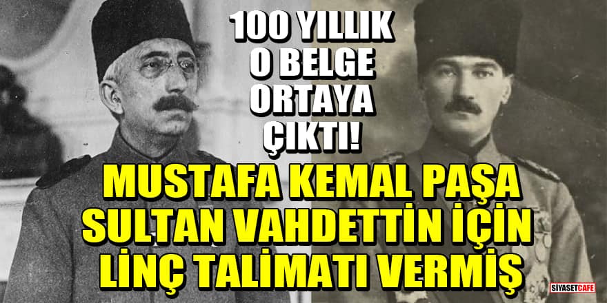 100 yıllık o belge ortaya çıktı! Mustafa Kemal Paşa, Sultan Vahdettin için linç talimatı vermiş