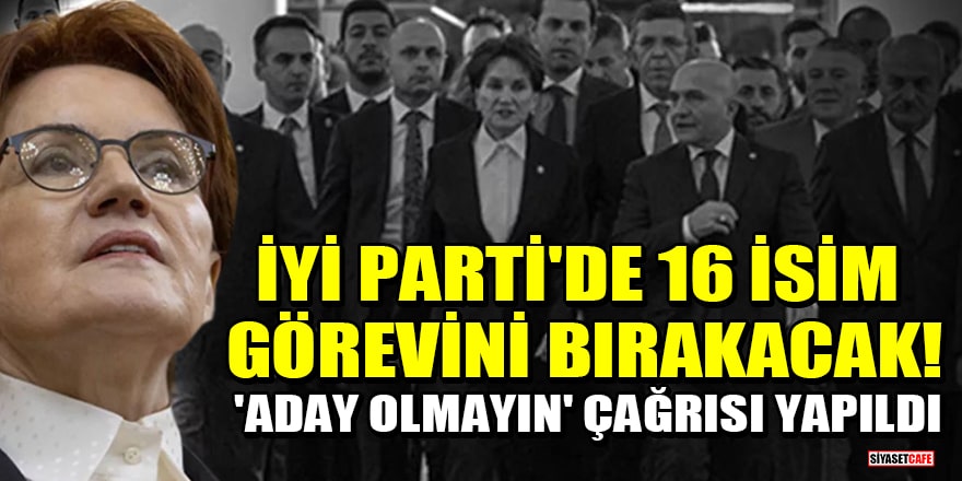 İYİ Parti'de 16 isim görevini bırakacak! 'Aday olmayın' çağrısı yapıldı