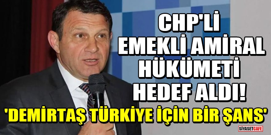 CHP'li emekli Amiral Türker Ertürk hükümeti hedef aldı! 'Demirtaş Türkiye için bir şans'