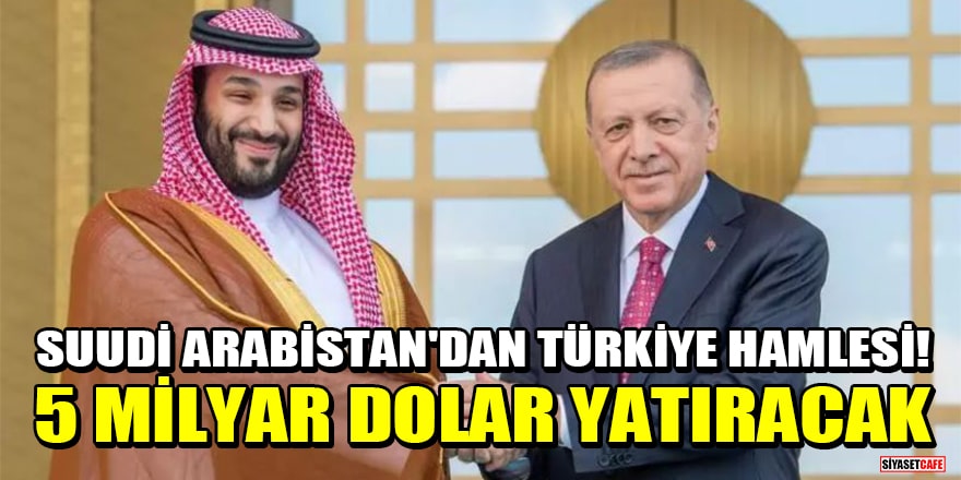Suudi Arabistan'dan Türkiye hamlesi! 5 milyar dolar yatıracak