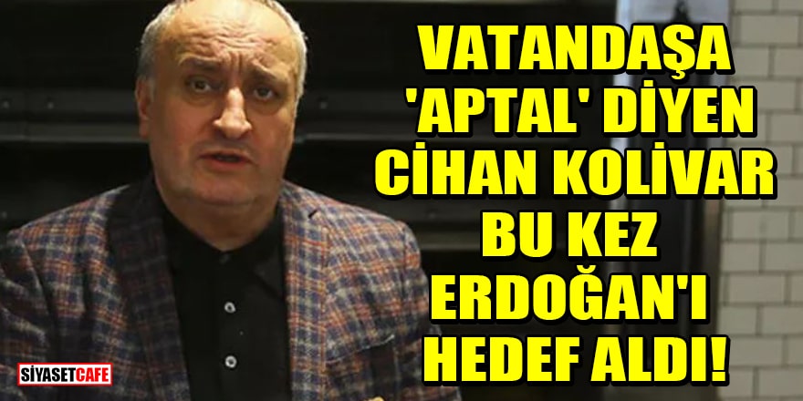 Vatandaşa 'aptal' diyen Cihan Kolivar, bu kez Erdoğan'ı hedef aldı!