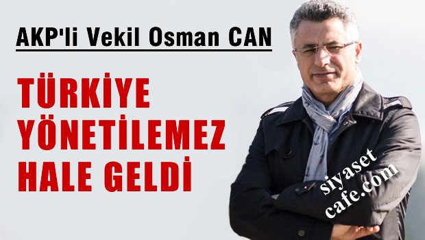 AKP'li Vekil Osman Can: Ülke yönetilemez hale geldi