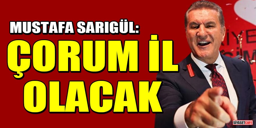 Mustafa Sarıgül'ün gafı gündem oldu: Çorum il olacak