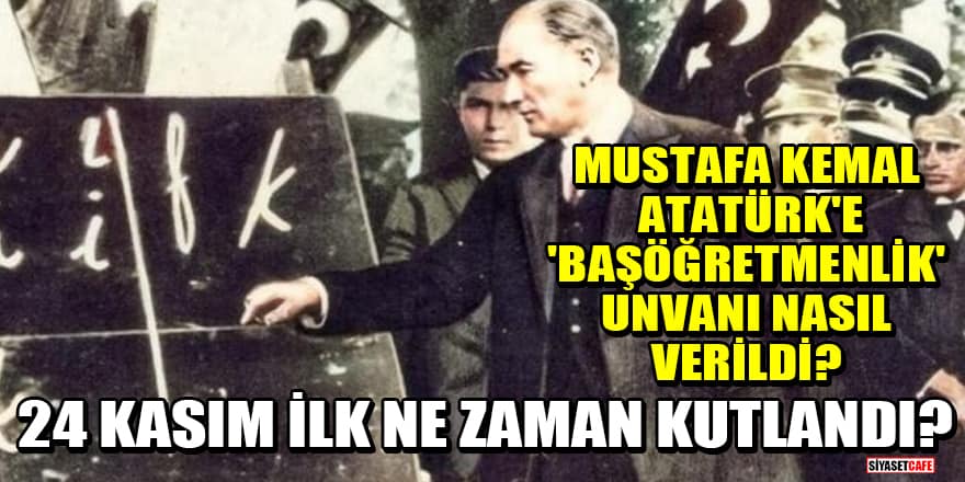 Mustafa Kemal Atatürk'e 'Başöğretmenlik' unvanı nasıl verildi? 24 Kasım ilk ne zaman kutlandı?