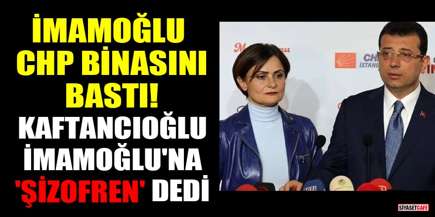 İmamoğlu, CHP binasını bastı! Kaftancıoğlu, İmamoğlu'na 'şizofren' dedi