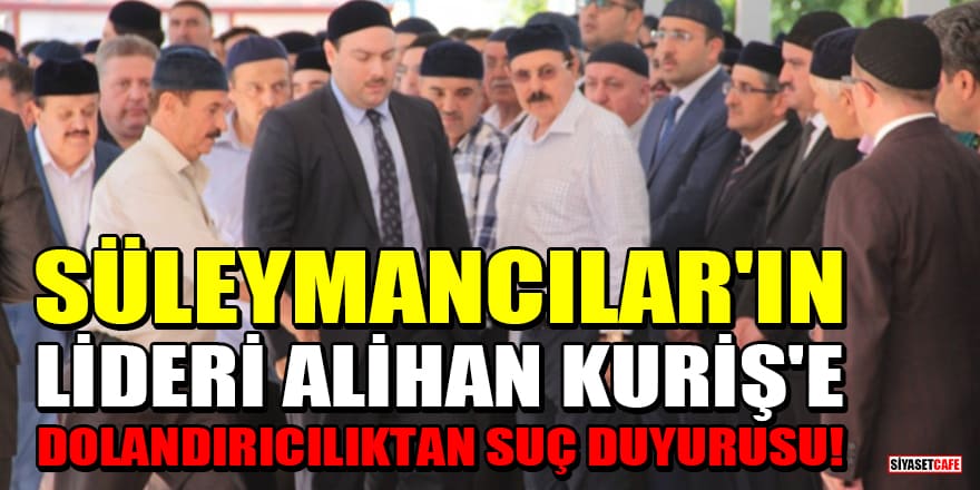 Süleymancılar'ın lideri Alihan Kuriş'e dolandırıcılıktan suç duyurusu!