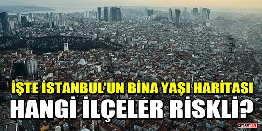 İşte İstanbul'un bina yaşı haritası: Hangi ilçeler riskli?