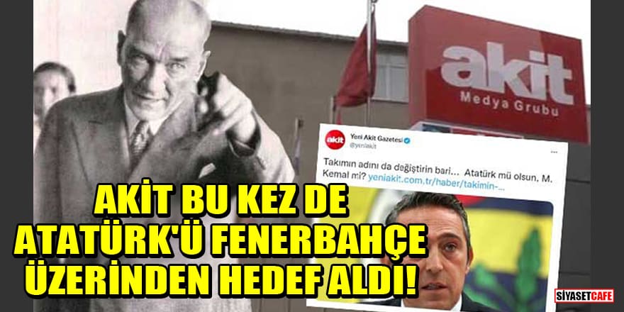 Akit bu kez de Atatürk'ü Fenerbahçe üzerinden hedef aldı!