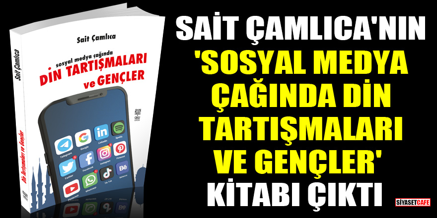 Sait Çamlıca'nın 'Sosyal medya çağında din tartışmaları ve gençler' kitabı çıktı
