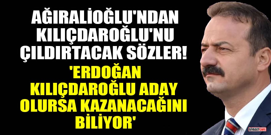İYİ Parti'li Ağıralioğlu: Erdoğan, Kılıçdaroğlu aday olursa kazanacağını biliyor