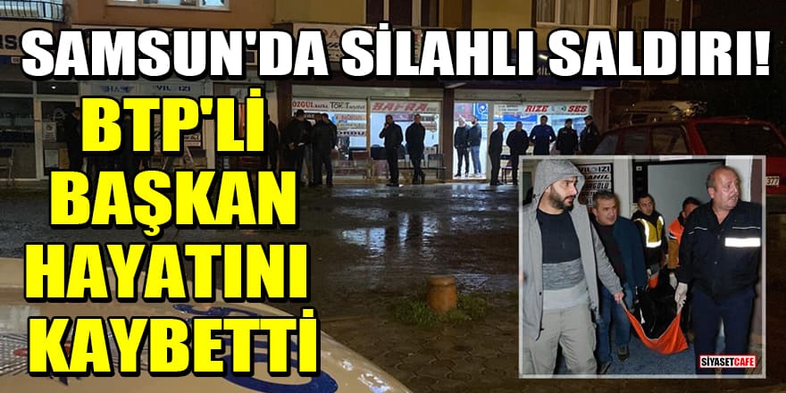 Samsun'da silahlı saldırı! BTP İlçe Başkanı ve yanındaki bir kişi hayatını kaybetti