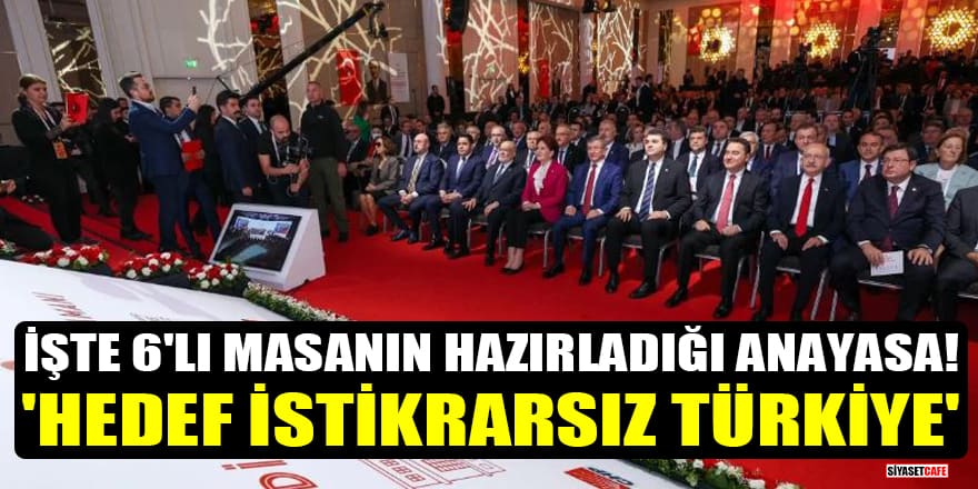İşte 6'lı masanın hazırladığı anayasa! 'Hedef istikrarsız Türkiye'