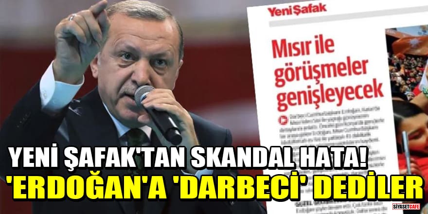 Yeni Şafak gazetesinden skandal hata! Erdoğan'a 'Darbeci' dediler