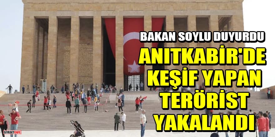 Bakan Soylu duyurdu: Anıtkabir'de keşif yapan terörist yakalandı