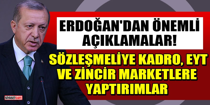 Cumhurbaşkanı Erdoğan'dan önemli açıklamalar! Sözleşmeliye kadro, EYT ve zincir marketlere yaptırımlar