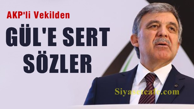 AKP'li vekilden Abdullah Gül'e sert sözler