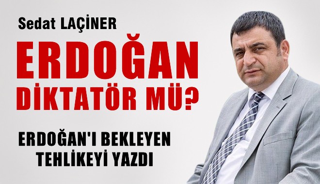 Yazar Laçiner: ERDOĞAN DİKTATÖR MÜ?