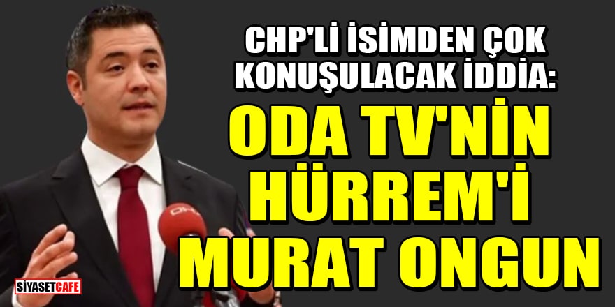 CHP'li Çetin Çapan'dan çok konuşulacak iddia: Oda Tv'nin Hürrem'i Murat Ongun