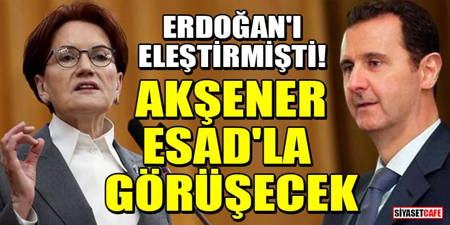 Cumhurbaşkanı Erdoğan'ı eleştirmişti! Akşener, Suriye'de Esad'la görüşecek