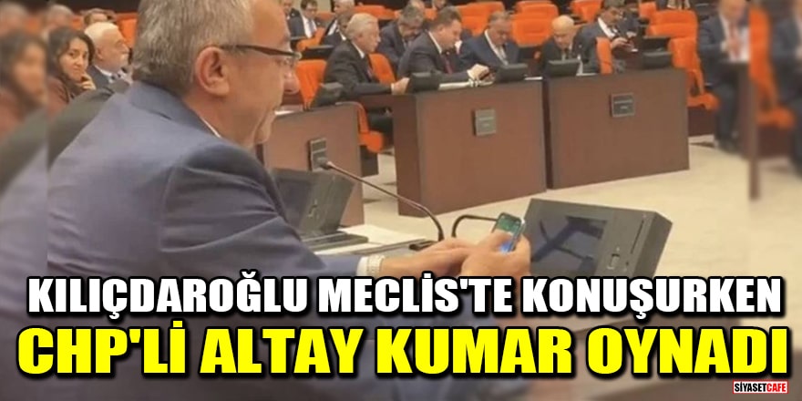 Kılıçdaroğlu Meclis'te konuşurken CHP'li Engin Altay online kumar oynadı