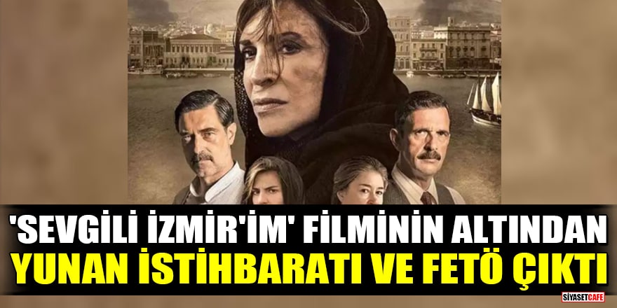 'Sevgili İzmir'im' filminin altından Yunan istihbaratı ve FETÖ çıktı iddiası!