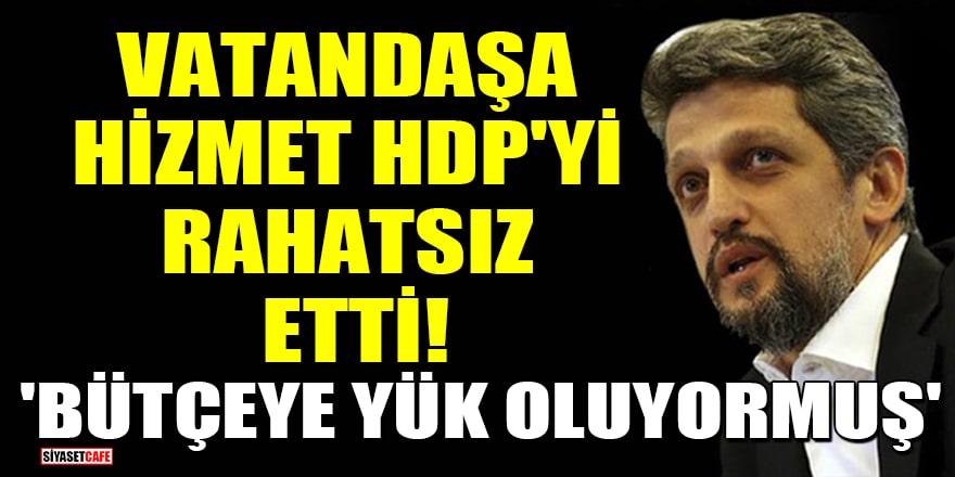 Vatandaşa hizmet HDP'yi rahatsız etti! 'Bütçeye yük oluyormuş'