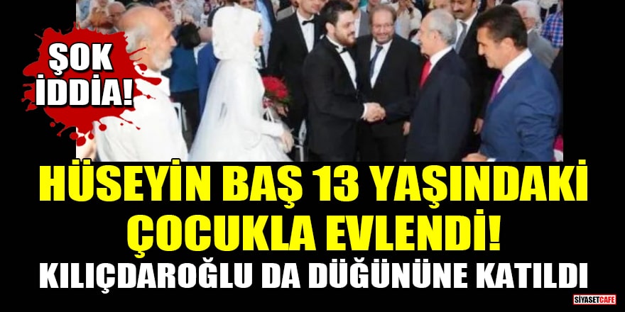 Şok iddia: Hüseyin Baş 13 yaşındaki çocukla evlendi! Kılıçdaroğlu da düğününe katıldı