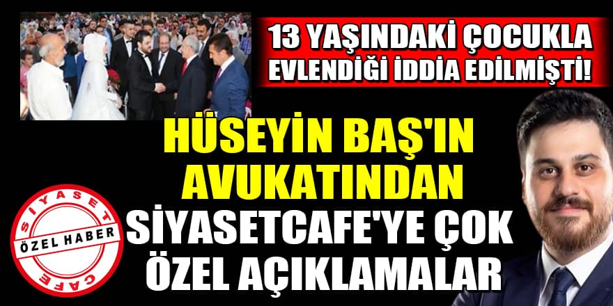 13 yaşındaki çocukla evlendiği iddia edilmişti! Hüseyin Baş'ın avukatından Siyasetcafe'ye özel açıklamalar