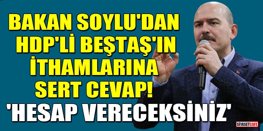 Bakan Soylu'dan HDP'li Beştaş'ın ithamlarına sert cevap! 'Hesap vereceksiniz'