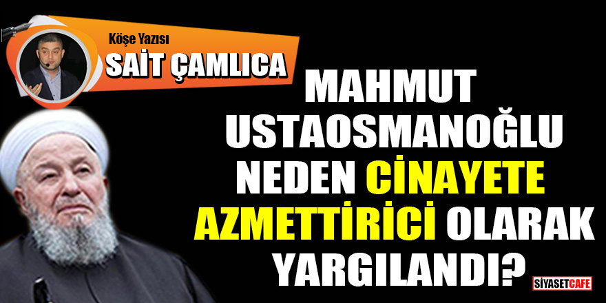 Sait Çamlıca yazdı: Mahmut Ustaosmanoğlu neden 'Cinayete azmettirici' olarak  yargılandı?