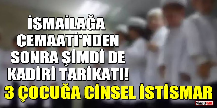 Kadiri Tarikatı'nda 3 çocuğa cinsel istismar skandalı!