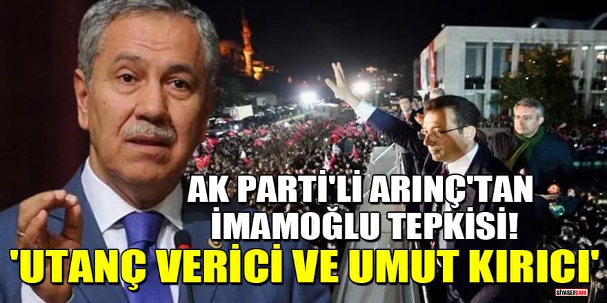 AK Parti'li Bülent Arınç'tan İmamoğlu tepkisi! 'Utanç verici ve umut kırıcı'