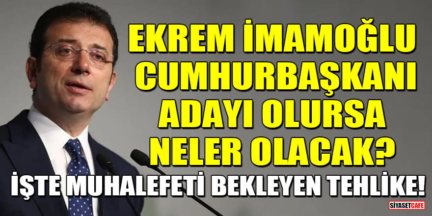 Ekrem İmamoğlu cumhurbaşkanı adayı olursa neler olacak? İşte muhalefeti bekleyen tehlike