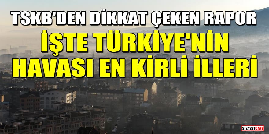 TSKB'den dikkat çeken rapor: İşte Türkiye'nin havası en kirli illeri