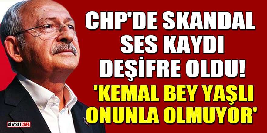 CHP'de skandal ses kaydı deşifre oldu! 'Kemal Bey yaşlı, onunla olmuyor'