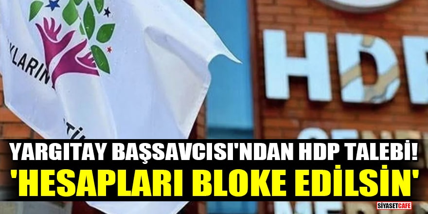 Yargıtay Başsavcısı'ndan HDP talebi! 'Hesapları bloke edilsin'