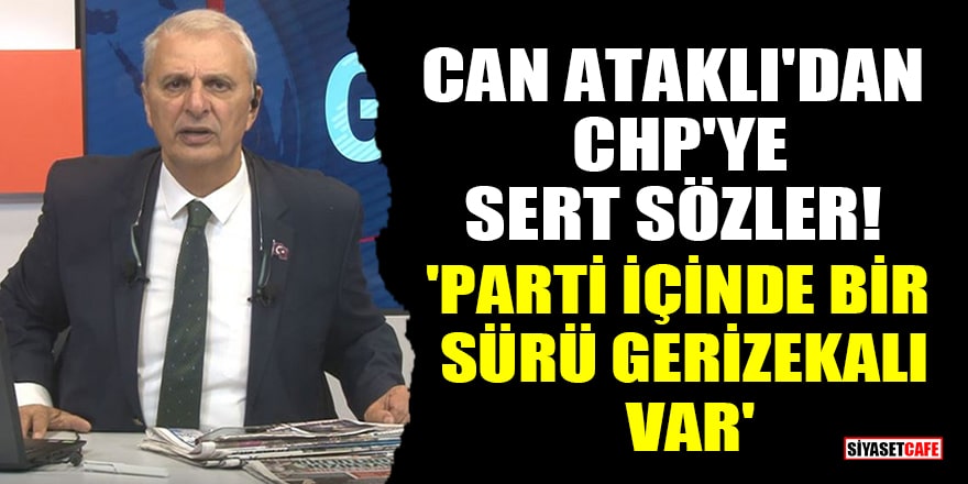 Can Ataklı'dan CHP'ye sert sözler! 'Parti içinde bir sürü geri zekalı var'