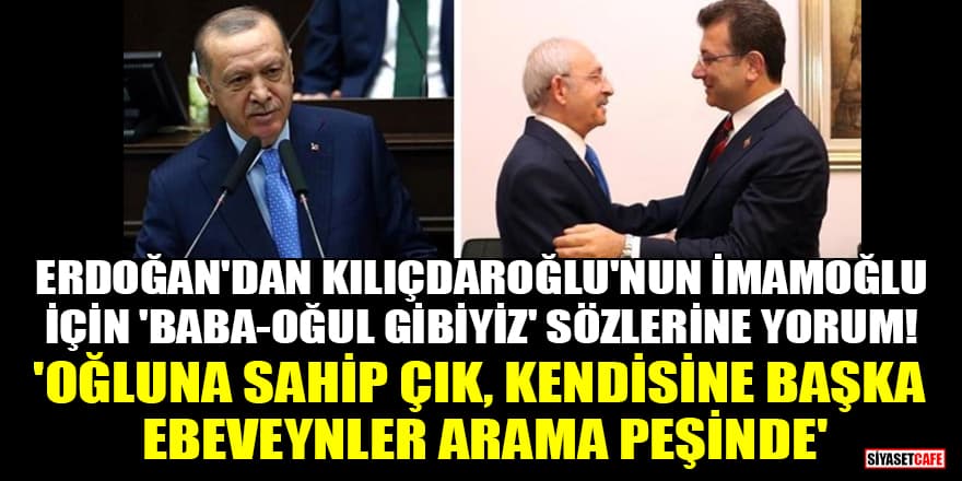 Erdoğan'dan Kılıçdaroğlu'nun İmamoğlu için 'Baba-oğul gibiyiz' sözlerine yorum! 'Oğluna sahip çık, kendisine başka ebeveynler arama peşinde'